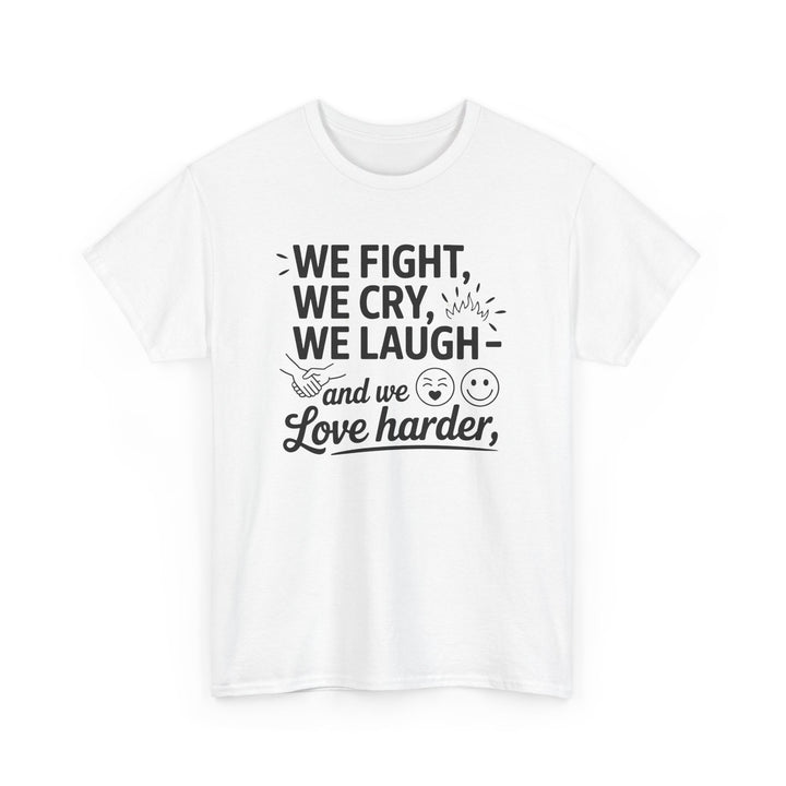 we fight, we cry, we laugh and we love harder quoted tshirt